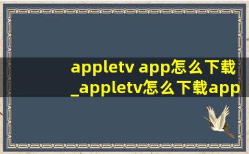 appletv app怎么下载_appletv怎么下载app